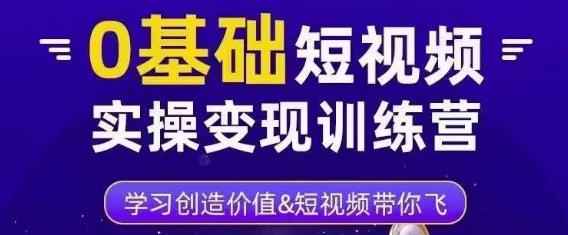 0基础短视频实操变现训练营，3大体系成就百万大V-副业心选