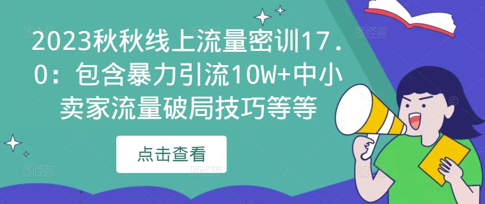 2023秋秋线上流量密训17.0：包含暴力引流10W+中小卖家流量破局技巧等等 - 副业心选-副业心选