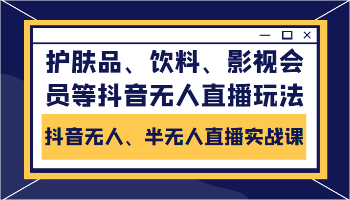 抖音无人、半无人直播实战课，护肤品、饮料、影视会员等抖音无人直播玩法 - 副业心选-副业心选