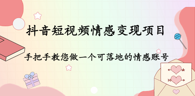 抖音短视频情感变现项目：手把手教您做一个可落地的情感账号-副业心选