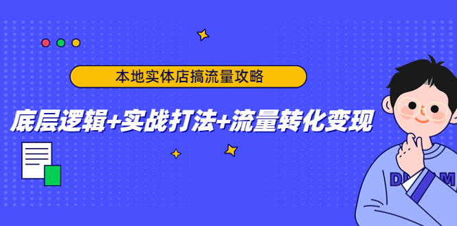 本地实体店搞流量攻略：底层逻辑+实战打法+流量转化变现-副业心选