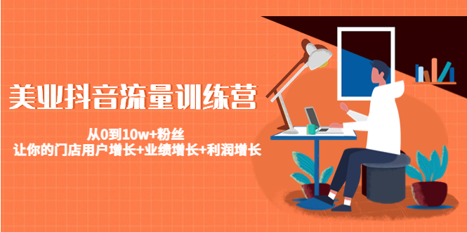 美业抖音流量训练营：从0到10w+粉丝 让你的门店用户增长+业绩增长+利润增长-副业心选