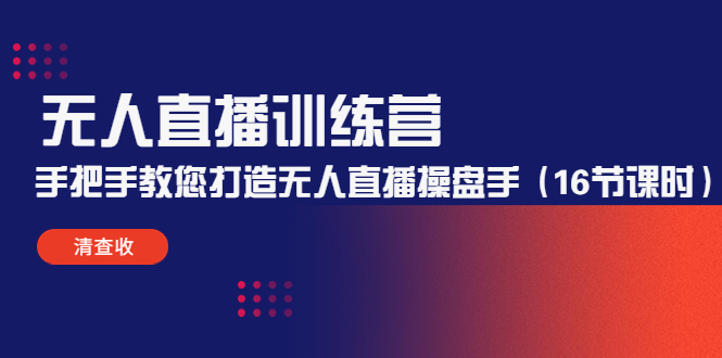 无人直播训练营：手把手教您打造无人直播操盘手（16节课时）-副业心选