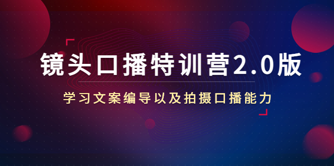 镜头口播特训营2.0版，学习文案编导以及拍摄口播能力（50节课时） - 副业心选-副业心选