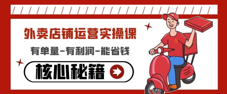 外卖店铺运营实操课：有单量-有利润-能省钱，核心秘籍无保留分享 - 副业心选-副业心选