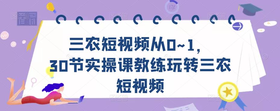 三农短视频从0~1，​30节实操课教练玩转三农短视频-副业心选