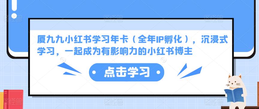 厦九九小红书学习年卡（全年IP孵化），沉浸式学习，一起成为有影响力的小红书博主 - 副业心选-副业心选
