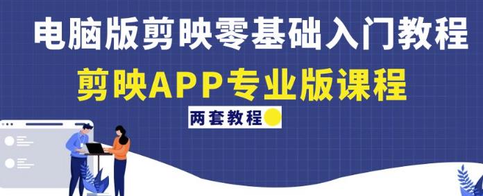 电脑版剪映零基础入门教程+剪映APP专业版课程（两套教程）-副业心选