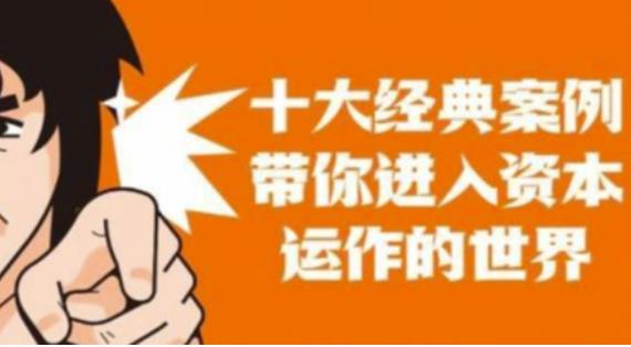 资本运作课程，并购、借壳、资本运作，十大经典案例带你真正进入资本运作的世界-副业心选