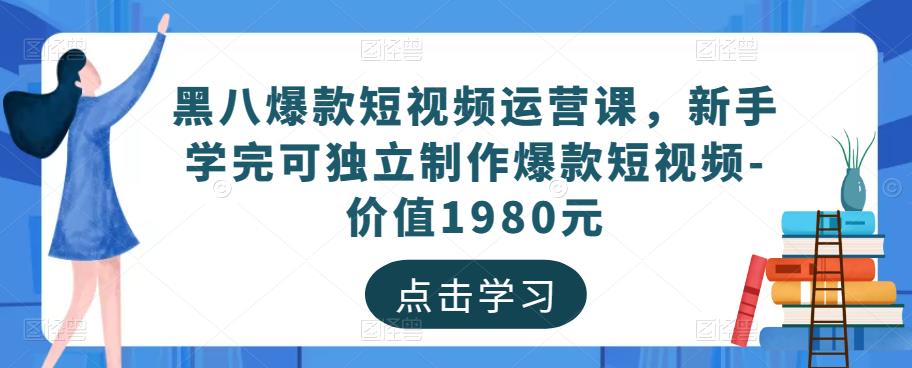 黑八爆款短视频运营课，新手学完可独立制作爆款短视频-价值1980元 - 副业心选-副业心选
