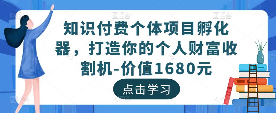 知识付费个体项目孵化器，打造你的个人财富收割机-价值1680元 - 副业心选-副业心选