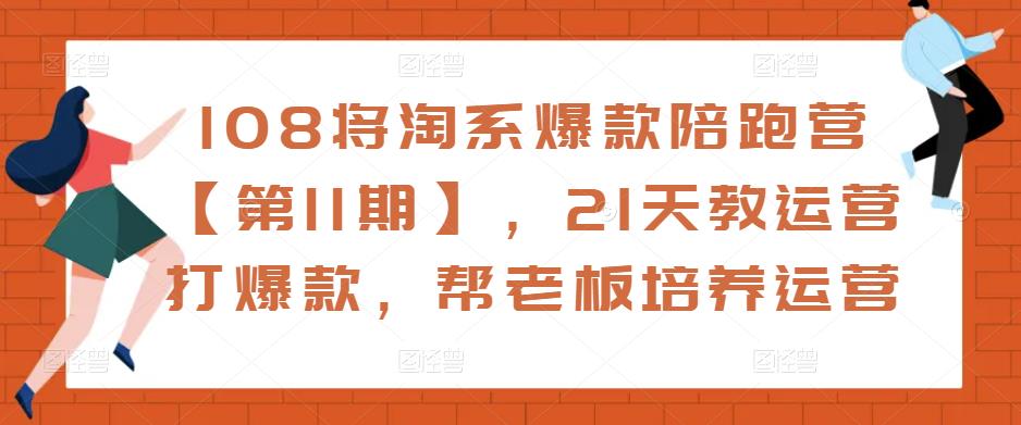 108将淘系爆款陪跑营【第11期】，21天教运营打爆款，帮老板培养运营-副业心选