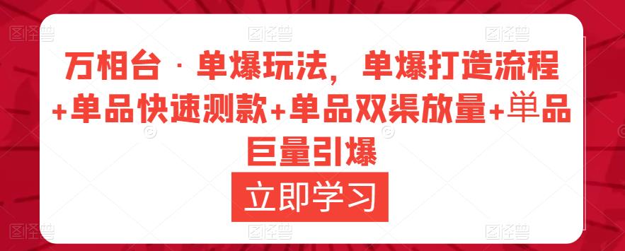 万相台·单爆玩法，单爆打造流程+单品快速测款+单品双渠放量+単品巨量引爆 - 副业心选-副业心选