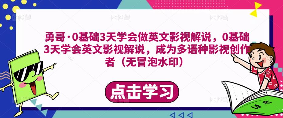 勇哥·0基础3天学会做英文影视解说，0基础3天学会英文影视解说，成为多语种影视创作者 - 副业心选-副业心选