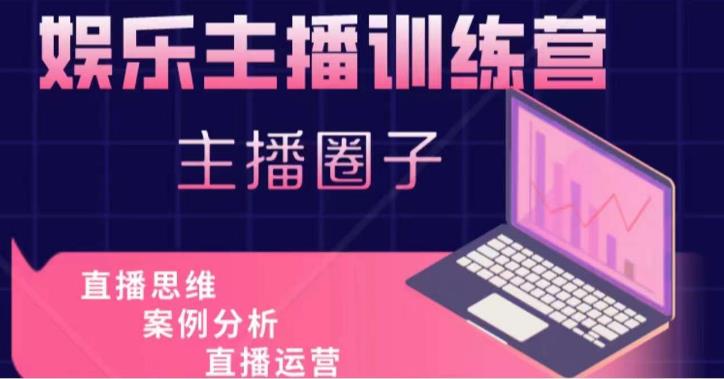 娱乐主播训练营，主播思维培训，直播思维+案例分析+直播运营 - 副业心选-副业心选