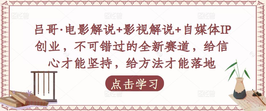 吕哥·电影解说+影视解说+自媒体IP创业，不可错过的全新赛道，给信心才能坚持，给方法才能落地 - 副业心选-副业心选