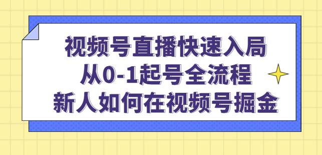 视频号直播快速入局：从0-1起号全流程，新人如何在视频号掘金-副业心选