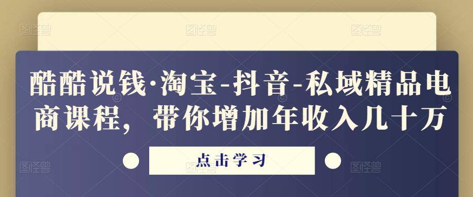 酷酷说钱·淘宝-抖音-私域精品‬电商课程，带你增加年收入几十万-副业心选