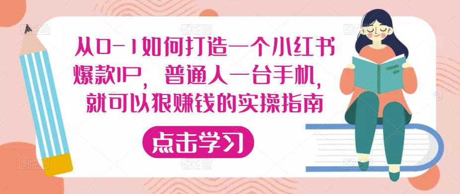 从0-1如何打造一个小红书爆款IP，普通人一台手机，就可以狠赚钱的实操指南 - 副业心选-副业心选