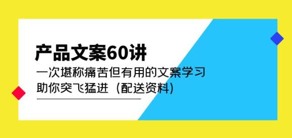产品文案60讲：一次堪称痛苦但有用的文案学习助你突飞猛进（配送资料） - 副业心选-副业心选