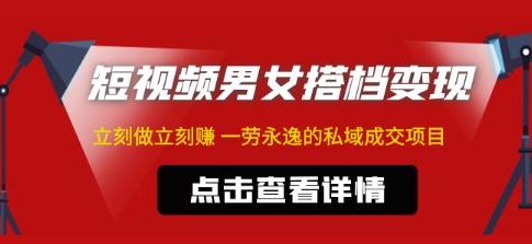东哲·短视频男女搭档变现，立刻做立刻赚一劳永逸的私域成交项目 - 副业心选-副业心选