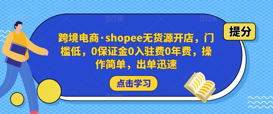 跨境电商·shopee无货源开店，门槛低，0保证金0入驻费0年费，操作简单，出单迅速 - 副业心选-副业心选