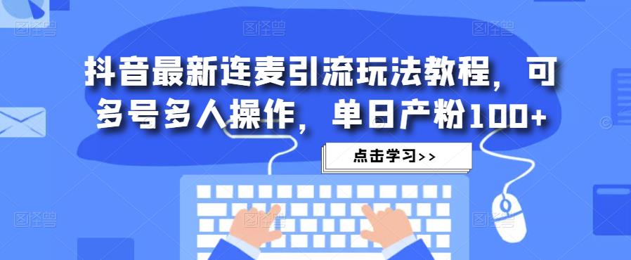 抖音最新连麦引流玩法教程，可多号多人操作，单日产粉100+ - 副业心选-副业心选