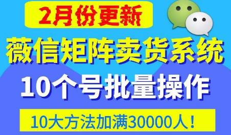 微信矩阵卖货系统，多线程批量养10个微信号，10种加粉落地方法，快速加满3W人卖货！ - 副业心选-副业心选