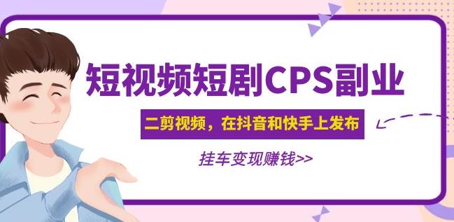 黄岛主·短视频短剧CPS副业项目：二剪视频在抖音和快手上发布，挂车变现 - 副业心选-副业心选