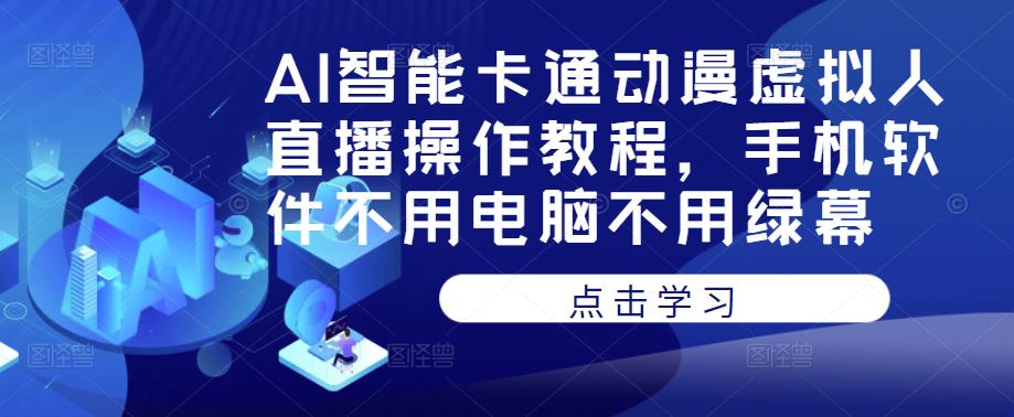 AI智能卡通动漫虚拟人直播操作教程，手机软件不用电脑不用绿幕 - 副业心选-副业心选