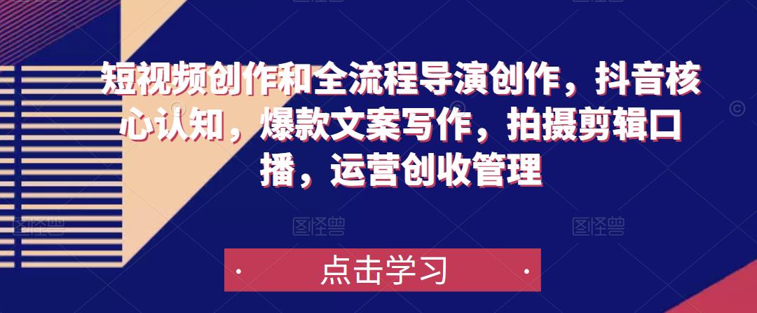 短视频创作和全流程导演创作，抖音核心认知，爆款文案写作，拍摄剪辑口播，运营创收管理-副业心选