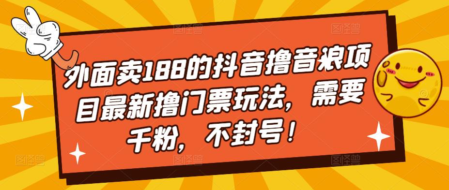 外面卖188的抖音撸音浪项目最新撸门票玩法，需要千粉，不封号！ - 副业心选-副业心选