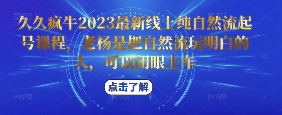 久久疯牛2023最新线上纯自然流起号课程，老杨是把自然流玩明白的人，可以闭眼上车 - 副业心选-副业心选