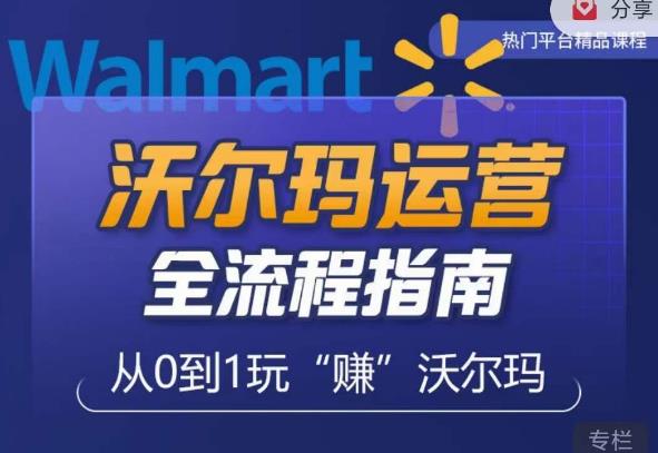 沃尔玛店铺前期运营从零到一最全指南，全面挖掘沃尔玛入门盲区，深度打造新手实操技巧 - 副业心选-副业心选