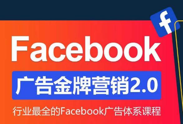 Facebook广告营销体系化教程，Facebook广告金牌营销2.0，行业最全的Facebook广告体系课程-副业心选