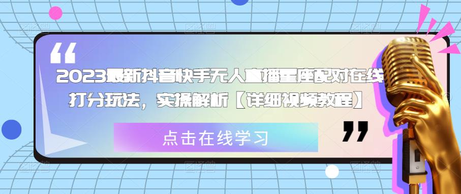 2023最新抖音快手无人直播星座配对在线打分玩法，实操解析【详细视频教程】 - 副业心选-副业心选