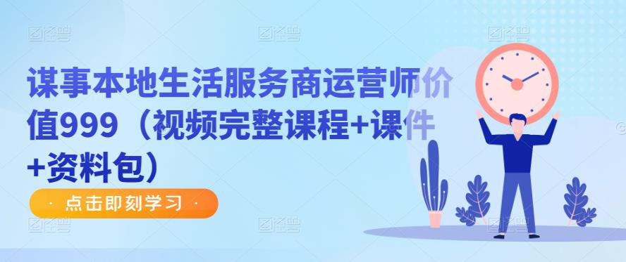谋事本地生活服务商运营师价值999（视频完整课程+课件+资料包） - 副业心选-副业心选