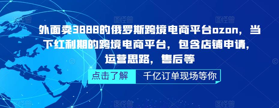 外面卖3888的俄罗斯跨境电商平台ozon运营，当下红利期的跨境电商平台，包含店铺申请，运营思路，售后等 - 副业心选-副业心选