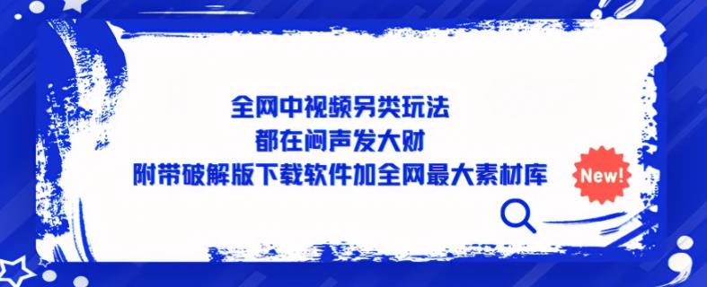 全网中视频另类玩法，都在闷声发大财，附带破解版下载软件加全网最大素材库 - 副业心选-副业心选