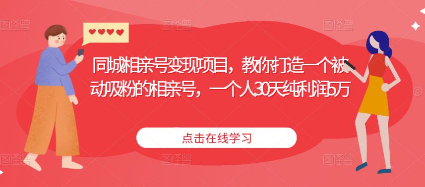 同城相亲号变现项目，教你打造一个被动吸粉的相亲号，一个人30天纯利润5万 - 副业心选-副业心选