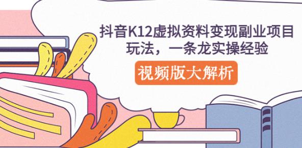 抖音K12虚拟资料变现副业项目玩法，一条龙实操经验，视频版大解析-副业心选