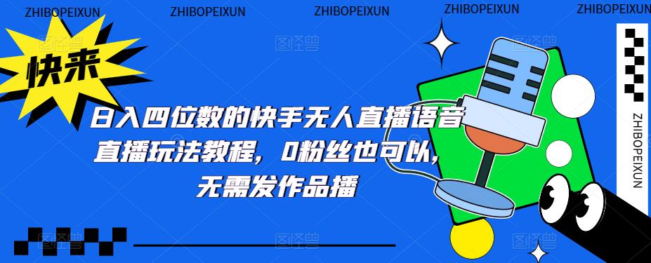 日入四位数的快手无人直播语音直播玩法教程，0粉丝也可以，无需发作品 - 副业心选-副业心选