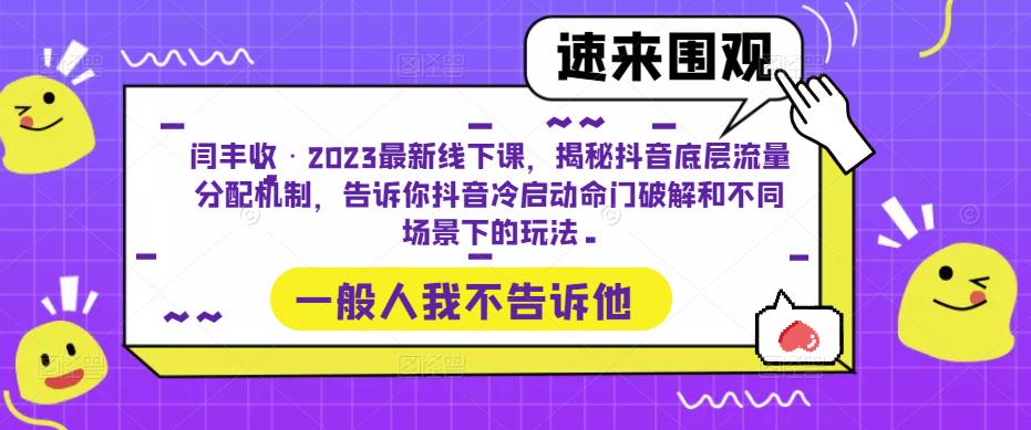 闫丰收·2023最新线下课，揭秘抖音底层流量分配机制，告诉你抖音冷启动命门破解和不同场景下的玩法-副业心选