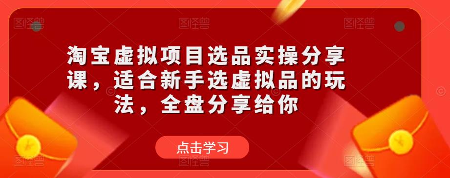 淘宝虚拟项目选品实操分享课，适合新手选虚拟品的玩法，全盘分享给你 - 副业心选-副业心选