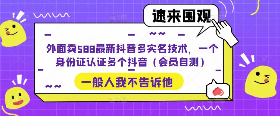 外面卖588最新抖音多实名技术，一个身份证认证多个抖音（会员自测）-副业心选