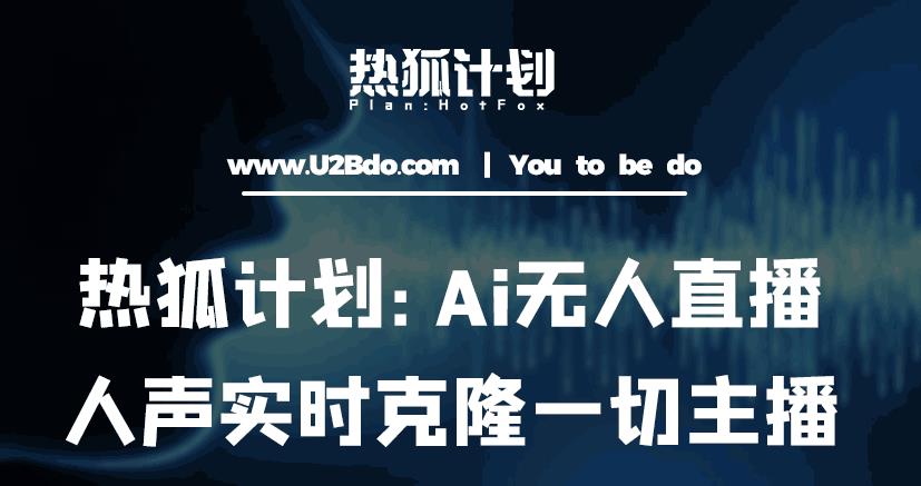 热狐计划：Ai无人直播实时克隆一切主播·无人直播新时代（包含所有使用到的软件） - 副业心选-副业心选
