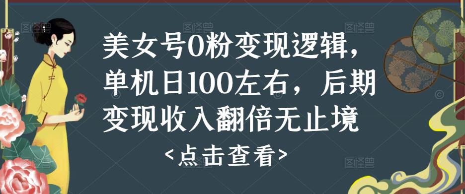 美女号0粉变现逻辑，单机日100左右，后期变现收入翻倍无止境 - 副业心选-副业心选