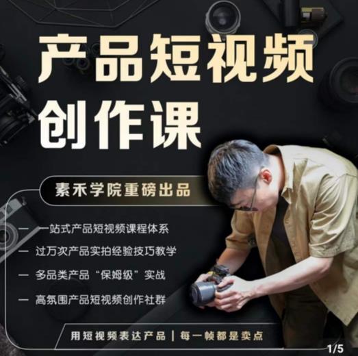 产品短视频创作课，电商产品种草拍摄剪辑内容创作一站式课程，让你更好的获取短视频流量-副业心选