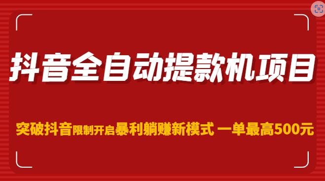 抖音全自动提款机项目，突破抖音限制开启暴利躺赚新模式一单最高500元（第二期） - 副业心选-副业心选