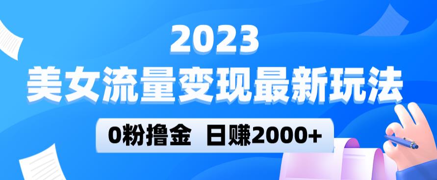 2023美女流量变现最新玩法，0粉撸金，日赚2000+，实测日引流300+ - 副业心选-副业心选